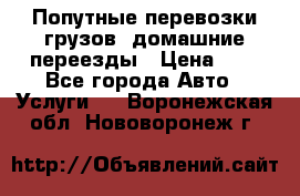 Попутные перевозки грузов, домашние переезды › Цена ­ 7 - Все города Авто » Услуги   . Воронежская обл.,Нововоронеж г.